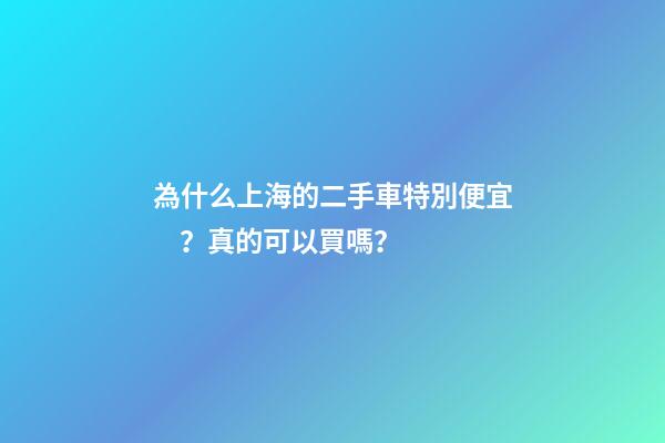 為什么上海的二手車特別便宜？真的可以買嗎？